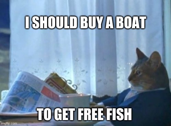 I Should Buy A Boat Cat | I SHOULD BUY A BOAT; TO GET FREE FISH | image tagged in memes,i should buy a boat cat | made w/ Imgflip meme maker