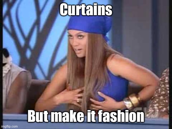 tyra banks | Curtains; But make it fashion | image tagged in tyra banks | made w/ Imgflip meme maker