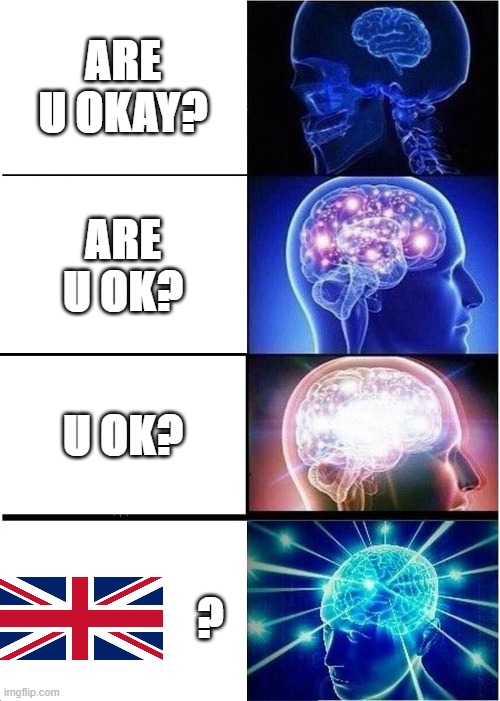 U.K? | ARE U OKAY? ARE U OK? U OK? ? | image tagged in memes,expanding brain | made w/ Imgflip meme maker