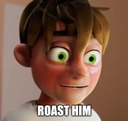 ROAST HIM | made w/ Imgflip meme maker
