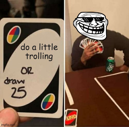 troll lol | do a little trolling | image tagged in memes,uno draw 25 cards | made w/ Imgflip meme maker