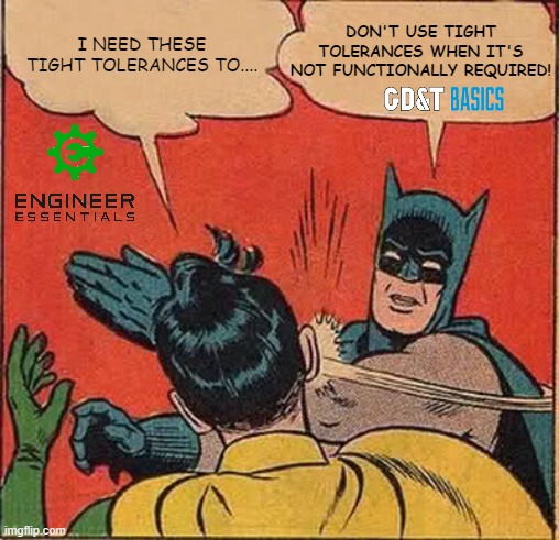 Stop it with the tight tolerances already! | I NEED THESE TIGHT TOLERANCES TO.... DON'T USE TIGHT TOLERANCES WHEN IT'S NOT FUNCTIONALLY REQUIRED! | image tagged in mechanical engineering,design engineer | made w/ Imgflip meme maker