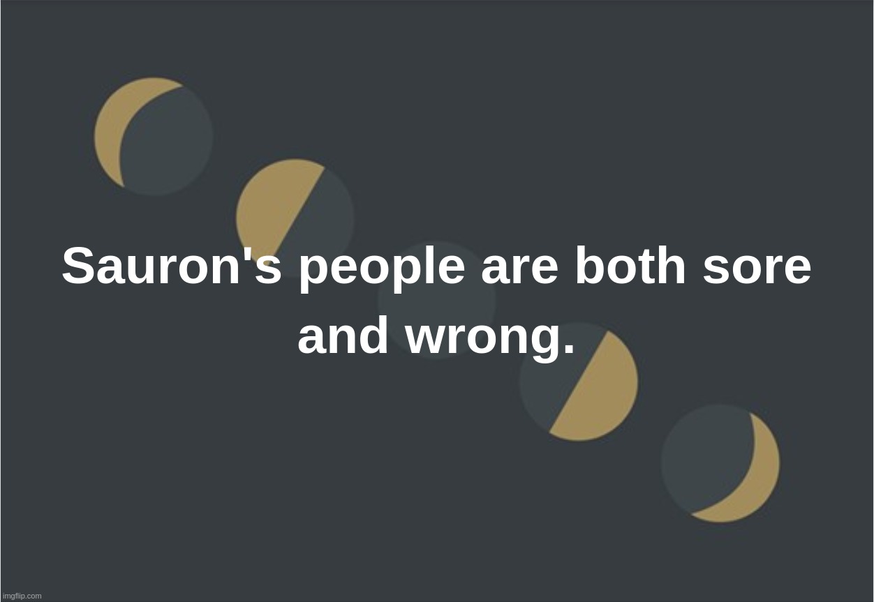Sauron's people are both sore and wrong. | image tagged in sauron,sore,wrong,people,lord of the rings,butthurt | made w/ Imgflip meme maker