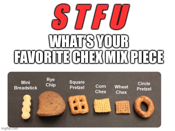 decide NOW | S T F U; WHAT’S YOUR FAVORITE CHEX MIX PIECE | image tagged in blank white template,chex mix,favorite,stfu | made w/ Imgflip meme maker