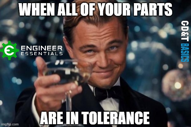 When all your parts are in Tolerance | WHEN ALL OF YOUR PARTS; ARE IN TOLERANCE | image tagged in mechanical engineering | made w/ Imgflip meme maker