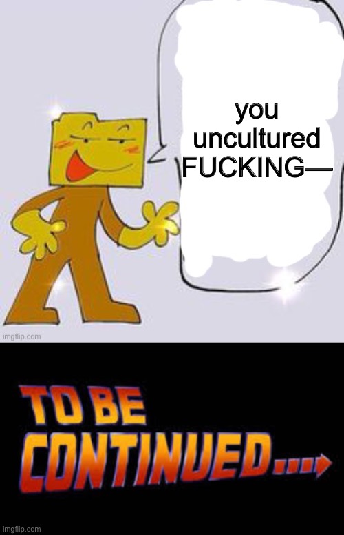 you uncultured FUCKING— | image tagged in ron says,to be continued | made w/ Imgflip meme maker