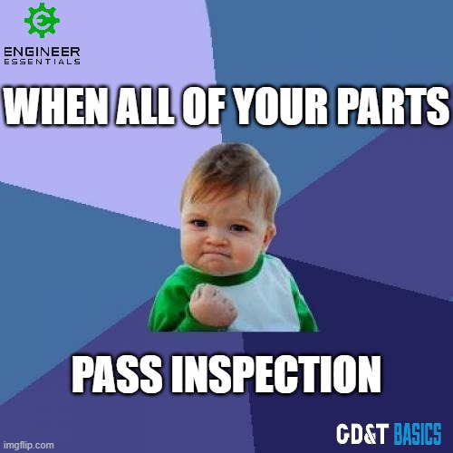 When all your parts pass inspection | WHEN ALL OF YOUR PARTS; PASS INSPECTION | image tagged in mechanical engineering,machinist,quality,inspection | made w/ Imgflip meme maker