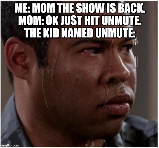 Ebony is worried | ME: MOM THE SHOW IS BACK.
MOM: OK JUST HIT UNMUTE.
THE KID NAMED UNMUTE: | image tagged in ebony is worried | made w/ Imgflip meme maker