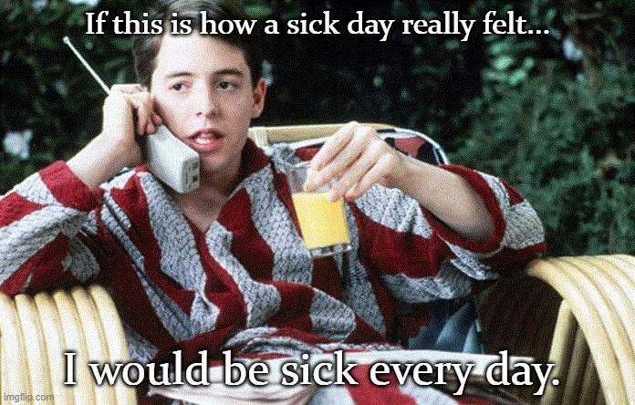 SICK DAYS | If this is how a sick day really felt... I would be sick every day. | image tagged in sick day | made w/ Imgflip meme maker