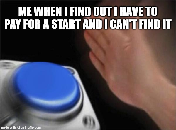 Blank Nut Button Meme | ME WHEN I FIND OUT I HAVE TO PAY FOR A START AND I CAN'T FIND IT | image tagged in memes,blank nut button | made w/ Imgflip meme maker