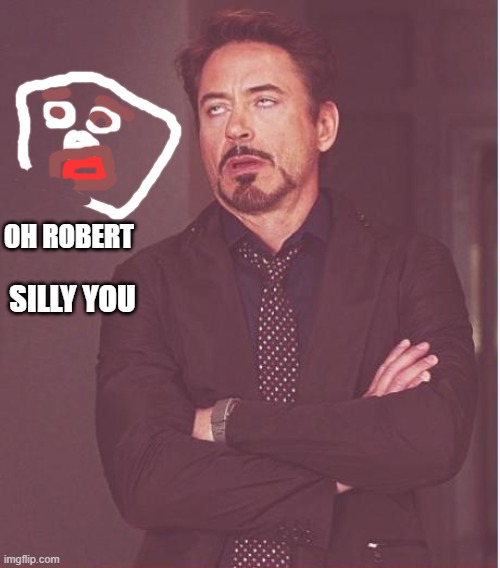 oh Robert | OH ROBERT; SILLY YOU | image tagged in memes,face you make robert downey jr | made w/ Imgflip meme maker