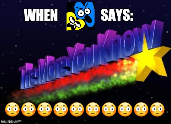 The jacknjellify you know | SAYS:; WHEN; 😳😳😳😳😳😳😳😳😳😳 | image tagged in the more you know,bfdi,jacknjellify | made w/ Imgflip meme maker