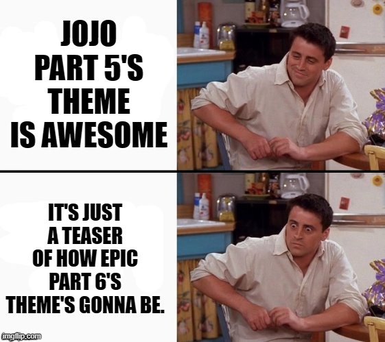 Uh oh... | JOJO PART 5'S THEME IS AWESOME; IT'S JUST A TEASER OF HOW EPIC PART 6'S THEME'S GONNA BE. | image tagged in comprehending joey,jojo's bizarre adventure,stone ocean,jojo meme,memes,anime | made w/ Imgflip meme maker