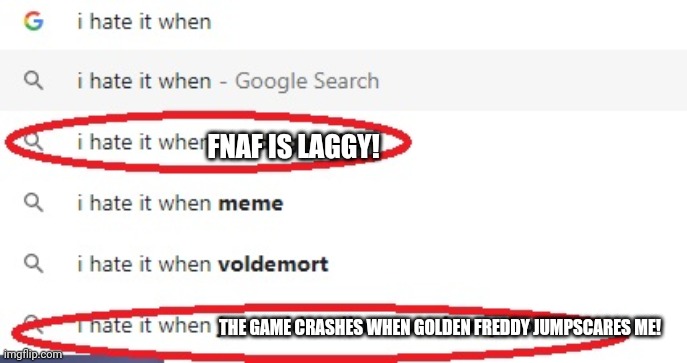 i hate it when | FNAF IS LAGGY! THE GAME CRASHES WHEN GOLDEN FREDDY JUMPSCARES ME! | image tagged in i hate it when | made w/ Imgflip meme maker