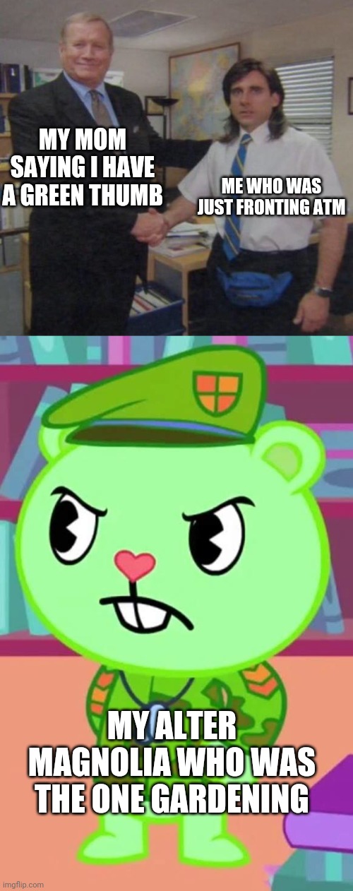 MY MOM SAYING I HAVE A GREEN THUMB; ME WHO WAS JUST FRONTING ATM; MY ALTER MAGNOLIA WHO WAS THE ONE GARDENING | image tagged in the office congratulations,mad flippy htf | made w/ Imgflip meme maker