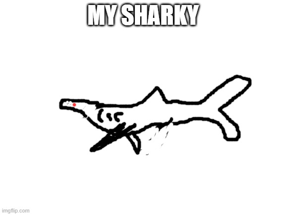 Blank White Template | MY SHARKY | image tagged in blank white template | made w/ Imgflip meme maker