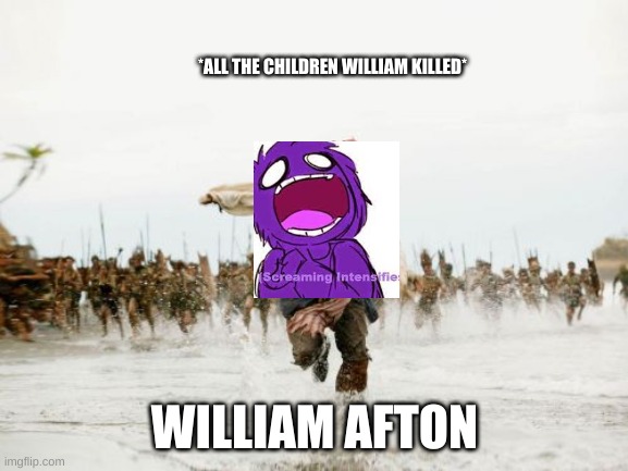 RUN WILL RUN | *ALL THE CHILDREN WILLIAM KILLED*; WILLIAM AFTON | image tagged in memes,jack sparrow being chased | made w/ Imgflip meme maker