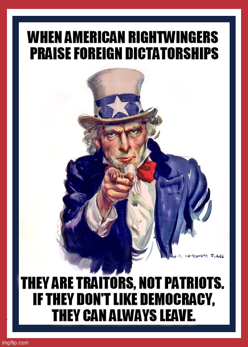 Tucker is not the only right wing traitor to America. | WHEN AMERICAN RIGHTWINGERS 

PRAISE FOREIGN DICTATORSHIPS; THEY ARE TRAITORS, NOT PATRIOTS. 

IF THEY DON'T LIKE DEMOCRACY, THEY CAN ALWAYS LEAVE. | image tagged in i want you uncle sam,tucker carlson,fascists,dictator,tyranny | made w/ Imgflip meme maker