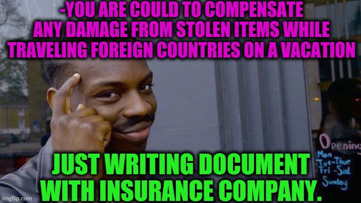 -Free from troubles. | -YOU ARE COULD TO COMPENSATE ANY DAMAGE FROM STOLEN ITEMS WHILE TRAVELING FOREIGN COUNTRIES ON A VACATION; JUST WRITING DOCUMENT WITH INSURANCE COMPANY. | image tagged in memes,roll safe think about it,stolen memes,insurance,scp document,summer vacation | made w/ Imgflip meme maker