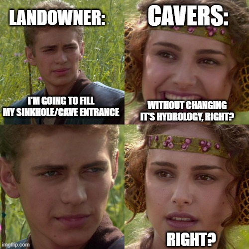 Anakin Padme 4 Panel | CAVERS:; LANDOWNER:; I'M GOING TO FILL MY SINKHOLE/CAVE ENTRANCE; WITHOUT CHANGING IT'S HYDROLOGY, RIGHT? RIGHT? | image tagged in anakin padme 4 panel,caving | made w/ Imgflip meme maker