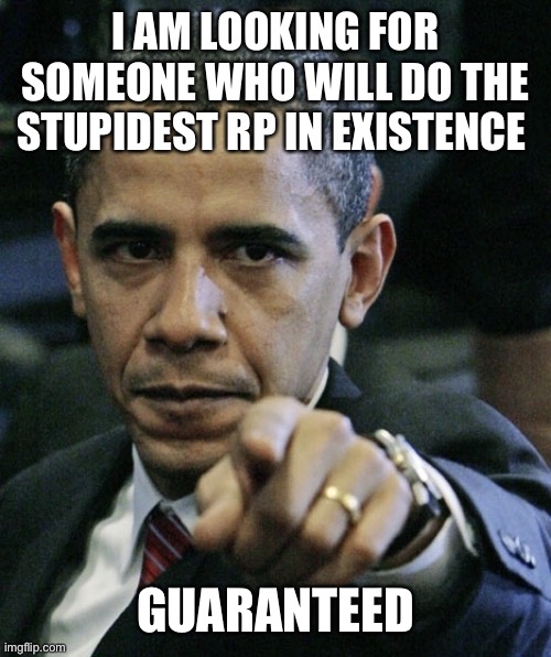 Siai | I AM LOOKING FOR SOMEONE WHO WILL DO THE STUPIDEST RP IN EXISTENCE; GUARANTEED | image tagged in obama pissed off | made w/ Imgflip meme maker