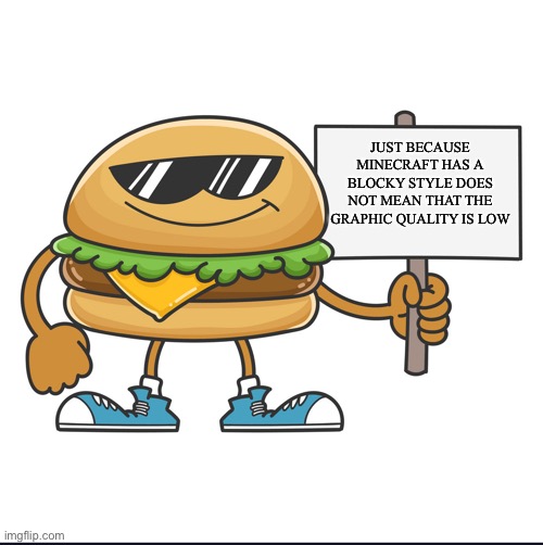 From the burger himself | JUST BECAUSE MINECRAFT HAS A BLOCKY STYLE DOES NOT MEAN THAT THE GRAPHIC QUALITY IS LOW | image tagged in burger | made w/ Imgflip meme maker