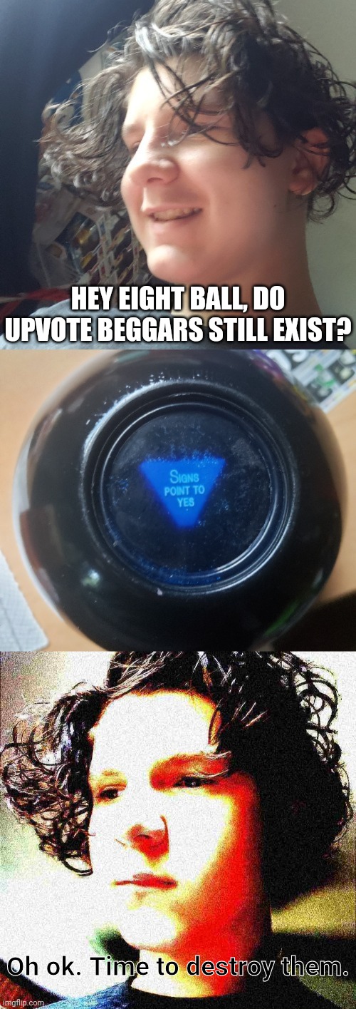 Upvote begging is bad m'kay | HEY EIGHT BALL, DO UPVOTE BEGGARS STILL EXIST? Oh ok. Time to destroy them. | image tagged in jonathan and the magic 8 ball,make memes,do mcdonalds | made w/ Imgflip meme maker