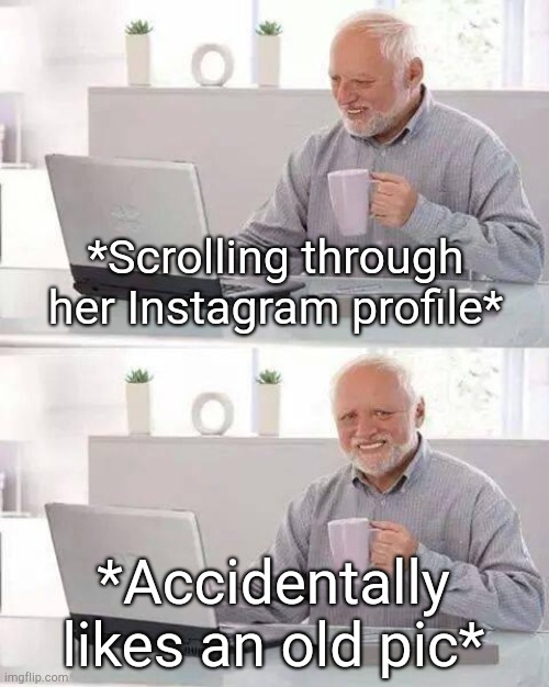 . | *Scrolling through her Instagram profile*; *Accidentally likes an old pic* | image tagged in memes,hide the pain harold | made w/ Imgflip meme maker