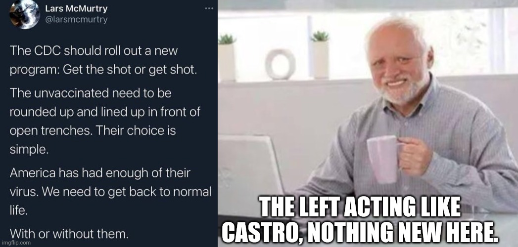 Liberals | THE LEFT ACTING LIKE CASTRO, NOTHING NEW HERE. | image tagged in harold,democrats,liberals,vaccine,fidel castro,castro | made w/ Imgflip meme maker