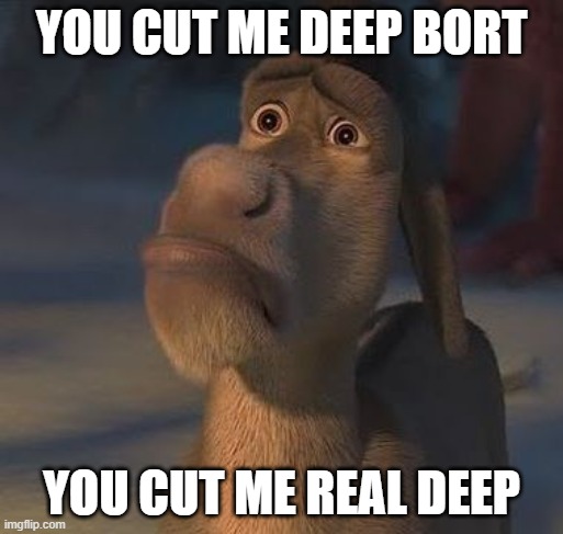 Shrek Donkey Cut Me Deep | YOU CUT ME DEEP BORT; YOU CUT ME REAL DEEP | image tagged in shrek donkey cut me deep | made w/ Imgflip meme maker