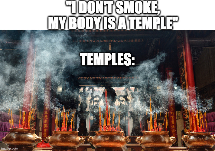 my body is a temple | "I DON'T SMOKE, MY BODY IS A TEMPLE"; TEMPLES: | image tagged in my body is a temple,smoking,temple | made w/ Imgflip meme maker