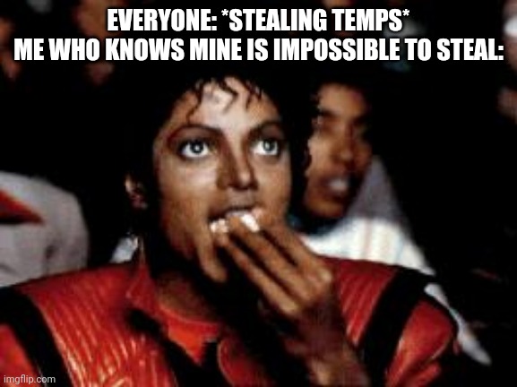 michael jackson eating popcorn | EVERYONE: *STEALING TEMPS*
ME WHO KNOWS MINE IS IMPOSSIBLE TO STEAL: | image tagged in michael jackson eating popcorn | made w/ Imgflip meme maker