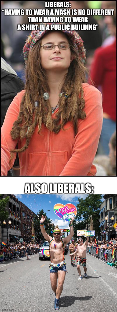 Pride parades | LIBERALS:
“HAVING TO WEAR A MASK IS NO DIFFERENT THAN HAVING TO WEAR A SHIRT IN A PUBLIC BUILDING”; ALSO LIBERALS: | image tagged in memes,college liberal,pride | made w/ Imgflip meme maker