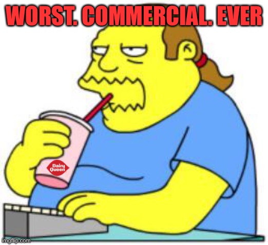 comic book guy worst ever | WORST. COMMERCIAL. EVER | image tagged in comic book guy worst ever | made w/ Imgflip meme maker