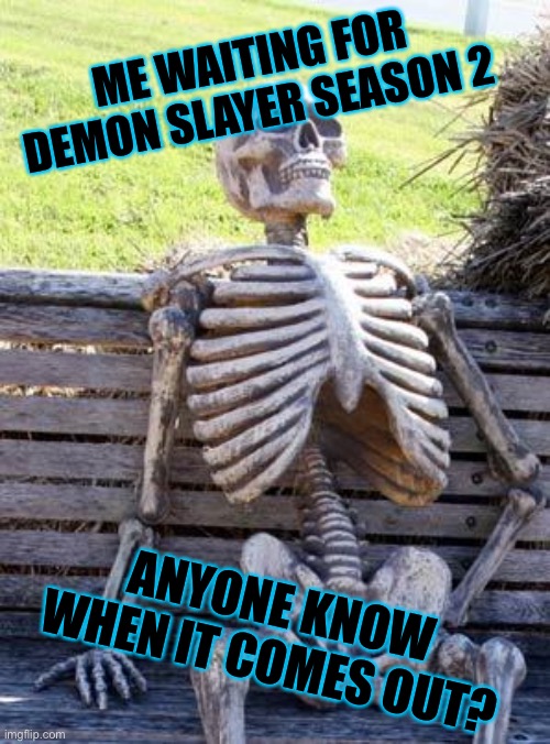 Anyone know? | ME WAITING FOR DEMON SLAYER SEASON 2; ANYONE KNOW WHEN IT COMES OUT? | image tagged in memes,waiting skeleton,anime | made w/ Imgflip meme maker