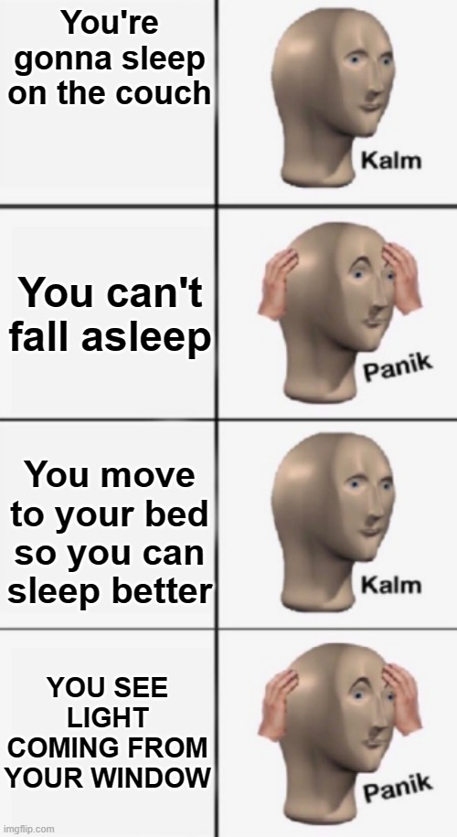 When you stay up too late | You're gonna sleep on the couch; You can't fall asleep; You move to your bed so you can sleep better; YOU SEE LIGHT COMING FROM YOUR WINDOW | image tagged in kalm panik kalm panik,so true memes | made w/ Imgflip meme maker