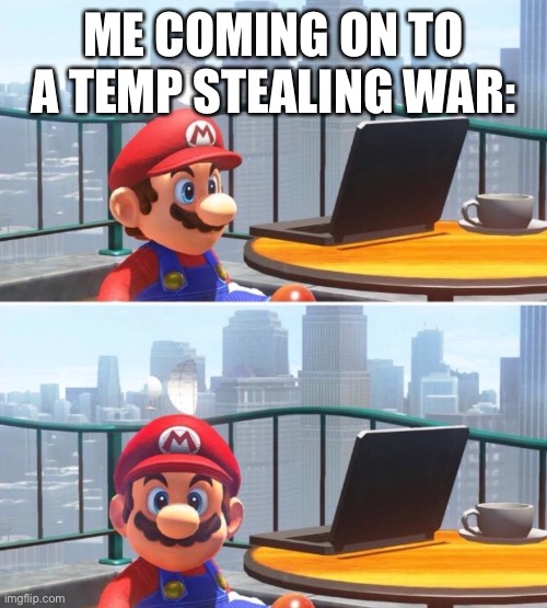 Well | ME COMING ON TO A TEMP STEALING WAR: | image tagged in mario looks at computer | made w/ Imgflip meme maker