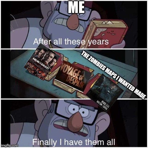 After All These Years | ME; THE ZOMBIES MAPS I WANTED MADE | image tagged in after all these years,cod zombies | made w/ Imgflip meme maker