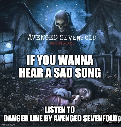 IF YOU WANNA HEAR A SAD SONG; LISTEN TO 
DANGER LINE BY AVENGED SEVENFOLD | made w/ Imgflip meme maker