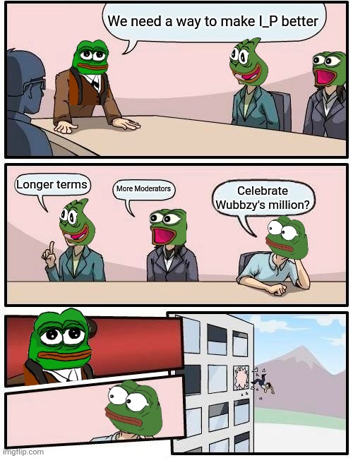 PEPE PARTY WELCOMES ~Wubbzymon TO THE IMGFLIP MILLION POINT CLUB | We need a way to make I_P better; Longer terms; More Moderators; Celebrate Wubbzy's million? | image tagged in memes,boardroom meeting suggestion,wubbzy,one million points,imgflip points,imgflip_presidents | made w/ Imgflip meme maker