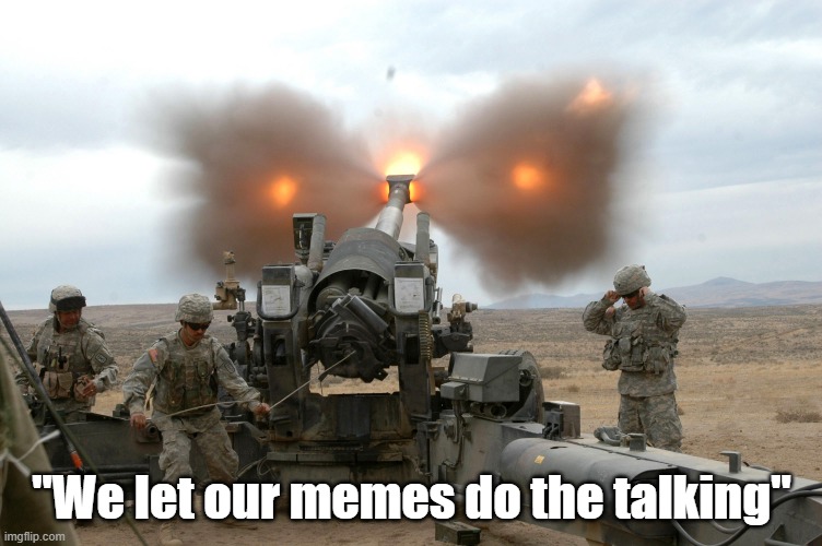 We don't argue | "We let our memes do the talking" | image tagged in howitzer blast | made w/ Imgflip meme maker