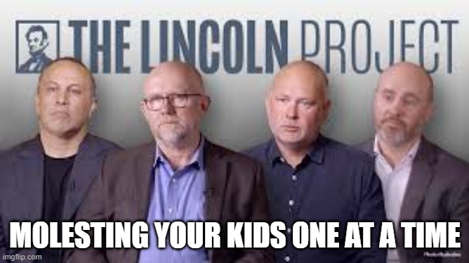 Lincoln Project | MOLESTING YOUR KIDS ONE AT A TIME | image tagged in funny | made w/ Imgflip meme maker