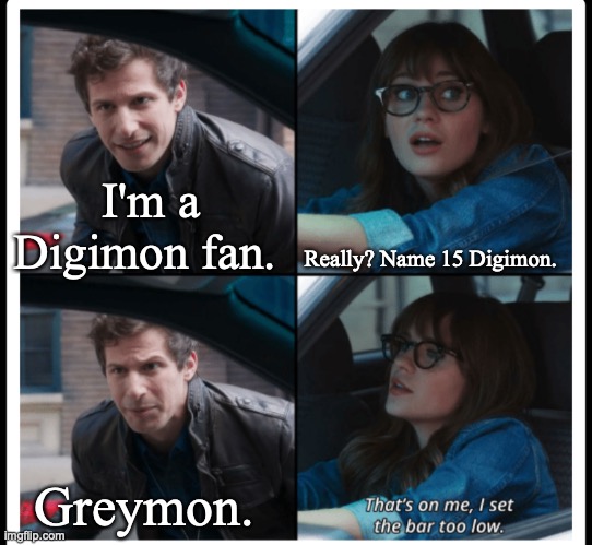 Brooklyn 99 Set the bar too low | I'm a Digimon fan. Really? Name 15 Digimon. Greymon. | image tagged in brooklyn 99 set the bar too low,digimon | made w/ Imgflip meme maker