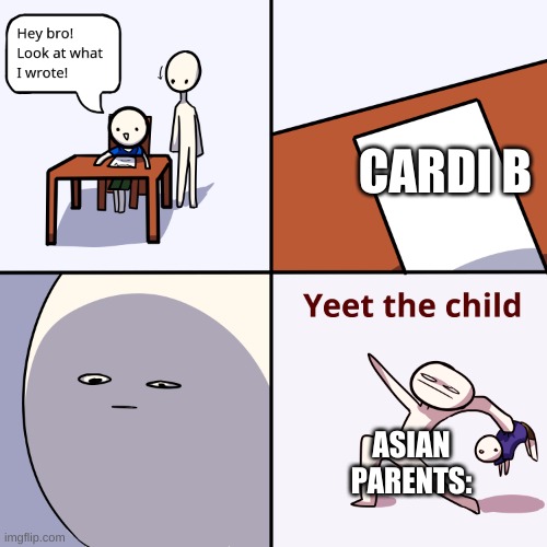 Asian Parents be like: y u no listen to da Cardi A+ | CARDI B; ASIAN PARENTS: | image tagged in yeet the child | made w/ Imgflip meme maker