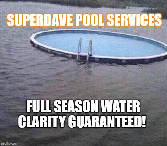 pool | SUPERDAVE POOL SERVICES; FULL SEASON WATER CLARITY GUARANTEED! | image tagged in pool,lake,flood,flooding | made w/ Imgflip meme maker