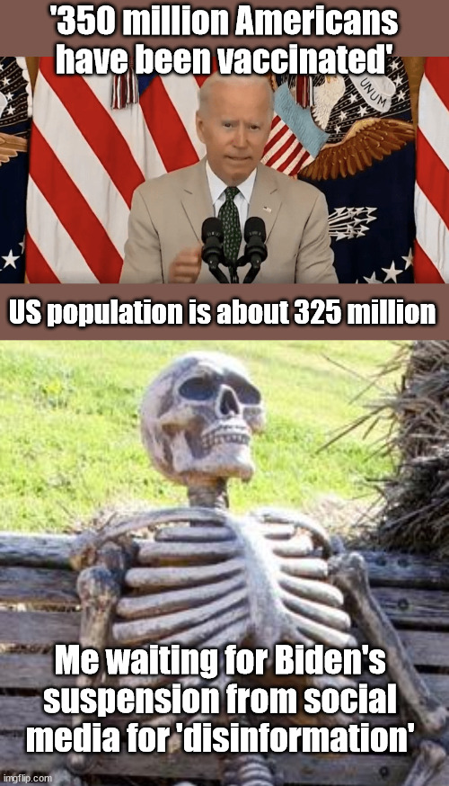 The man who got more votes than any other President.. | '350 million Americans have been vaccinated'; US population is about 325 million; Me waiting for Biden's suspension from social media for 'disinformation' | image tagged in memes,waiting skeleton,joe biden,notmypresident | made w/ Imgflip meme maker