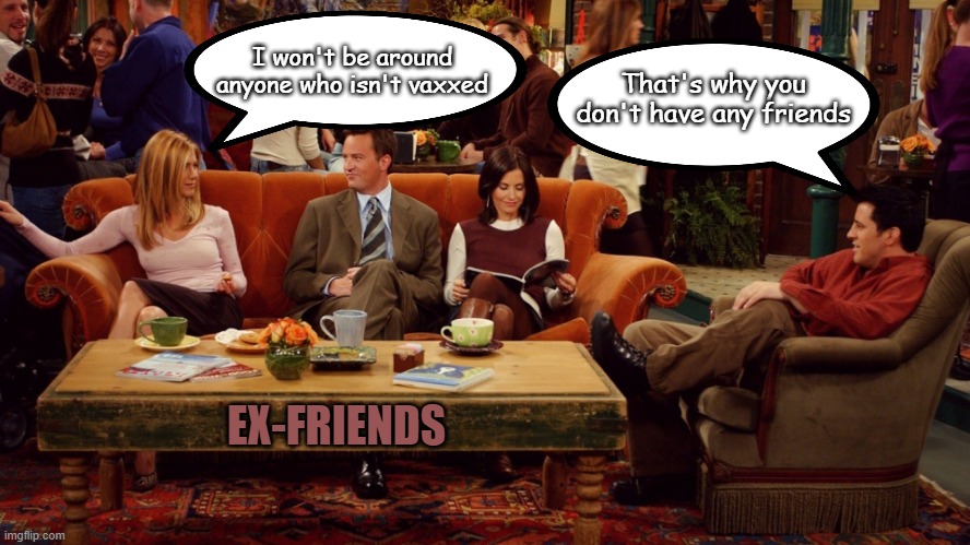 friends coffee shop | That's why you don't have any friends; I won't be around anyone who isn't vaxxed; EX-FRIENDS | image tagged in friends coffee shop | made w/ Imgflip meme maker
