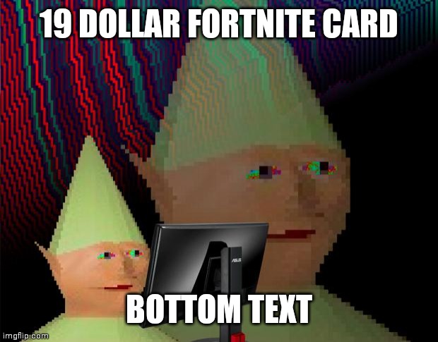 21st Century Humpur be like | 19 DOLLAR FORTNITE CARD; BOTTOM TEXT | image tagged in dank memes dom | made w/ Imgflip meme maker