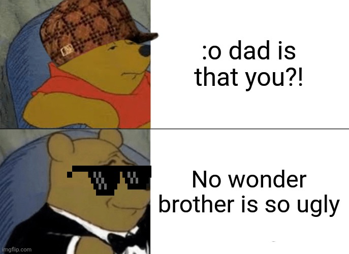 :o dad is that you?! No wonder brother is so ugly | image tagged in memes,tuxedo winnie the pooh | made w/ Imgflip meme maker