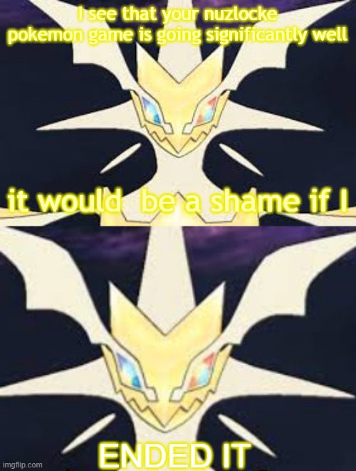 I see that your nuzlocke pokemon game is going significantly well; it would  be a shame if I; ENDED IT | image tagged in ultra necrozma | made w/ Imgflip meme maker